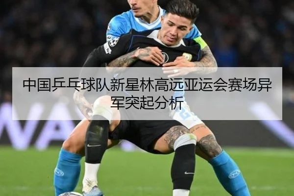 中国乒乓球队新星林高远亚运会赛场异军突起分析